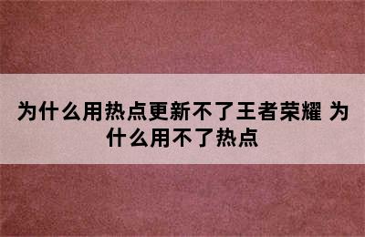 为什么用热点更新不了王者荣耀 为什么用不了热点